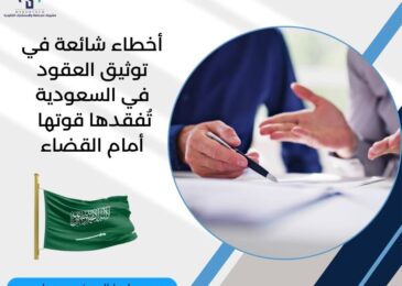 أخطاء شائعة في توثيق العقود في السعودية تُفقدها قوتها أمام القضاء